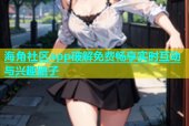 海角社区app破解免费畅享实时互动与兴趣圈子