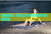 海角社区：每日上午9点开启多元休闲体验