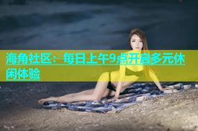 海角社区：每日上午9点开启多元休闲体验