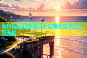 海角社区同类优质平台推荐交流分享新天地