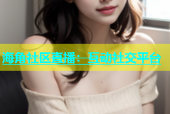 海角社区直播：互动社交平台
