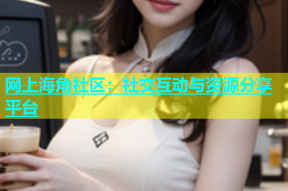 网上海角社区：社交互动与资源分享平台