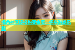 海角社区轻松购买金币，畅享游戏乐趣