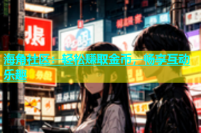 海角社区：轻松赚取金币，畅享互动乐趣