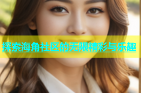 探索海角社区的无限精彩与乐趣
