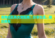 海角社区熟女聚集地：分享生活，结交朋友
