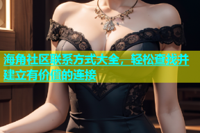 海角社区联系方式大全，轻松查找并建立有价值的连接