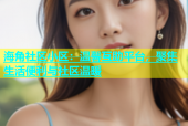 海角社区小区：温馨互助平台，聚集生活便利与社区温暖