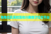 海角社区实时互动兴趣圈子社交平台