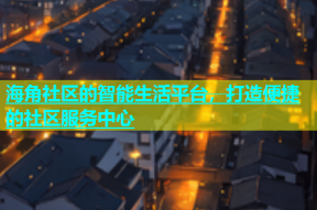 海角社区的智能生活平台，打造便捷的社区服务中心