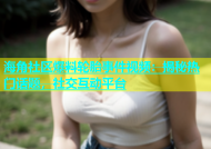 海角社区爆料轮胎事件视频：揭秘热门话题，社交互动平台