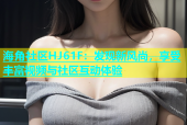 海角社区HJ61F：发现新风尚，享受丰富视频与社区互动体验