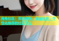 海角社区：实时互动、丰富社交、个性化推荐的社区平台
