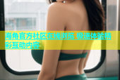 海角官方社区在线浏览 极速体验精彩互动内容