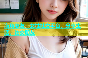 海角妻友：女性社交平台，分享生活，结交朋友