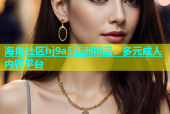 海角社区hj9a5亚洲精品：多元成人内容平台
