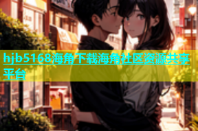 hjb5168海角下载海角社区资源共享平台