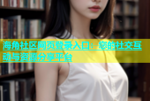 海角社区网页登录入口：您的社交互动与资源分享平台