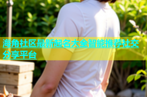 海角社区最新起名大全智能推荐社交分享平台