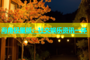 海角轻量版：社交娱乐资讯一体