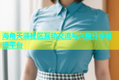 海角天涯社区互动交流与兴趣分享首选平台