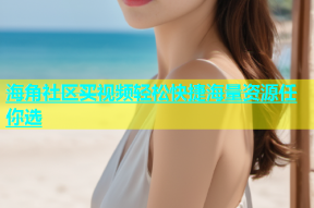 海角社区买视频轻松快捷海量资源任你选