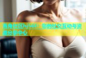 海角社区hj56f：您的社交互动与资源分享中心