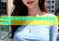 海角社区海外账号畅享全球资讯互动新体验
