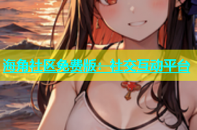 海角社区免费版：社交互动平台