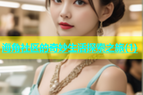 海角社区的奇妙生活探索之旅(1)