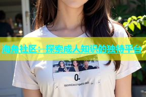 海角社区：探索成人知识的独特平台