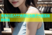 海角社区APP真实社交圈子兴趣互动新体验