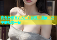 海角社区官方入口：发现、连接、分享的社交平台