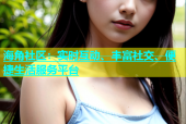 海角社区：实时互动、丰富社交、便捷生活服务平台