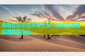 海角社区中文字幕平台一站式交流与资源共享中心
