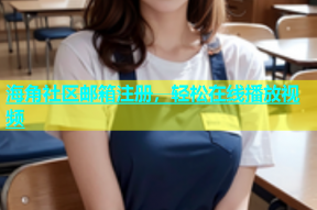 海角社区邮箱注册，轻松在线播放视频