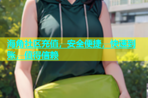 海角社区充值，安全便捷，快速到账，值得信赖