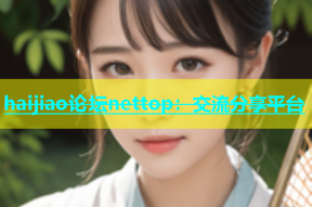 haijiao论坛nettop：交流分享平台