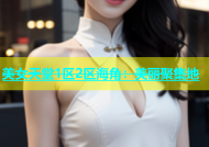 美女天堂1区2区海角：美丽聚集地