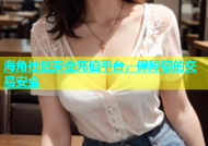 海角社区安全充值平台，保障您的交易安全