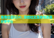 海角社区hj54：您的社交互动与资源分享中心