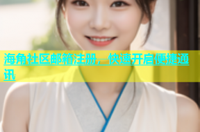 海角社区邮箱注册，快速开启便捷通讯