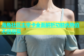 海角社区主宰卡全面解析功能优势值不值得买