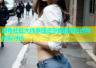 海角社区大件事速递掌握最新热点与精彩讨论