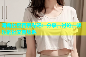 海角社区百度贴吧：分享、讨论、娱乐的社交聚集地