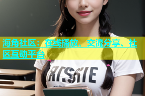 海角社区：在线播放、交流分享、社区互动平台