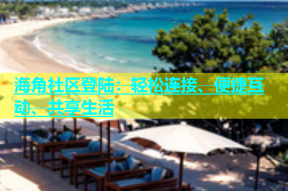 海角社区登陆：轻松连接、便捷互动、共享生活