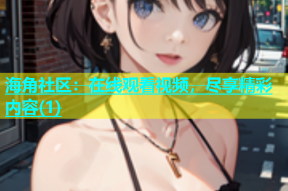 海角社区：在线观看视频，尽享精彩内容(1)