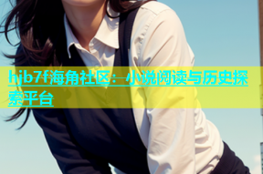 hjb7f海角社区：小说阅读与历史探索平台