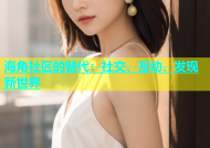 海角社区的替代：社交、互动、发现新世界